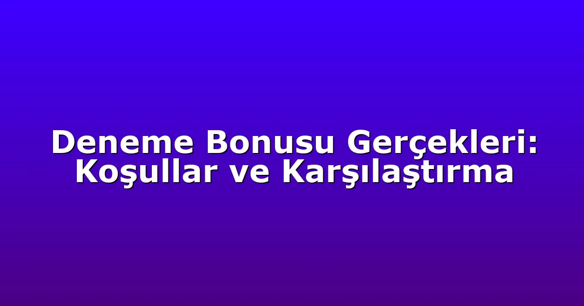 Deneme Bonusu Gerçekleri: Koşullar ve Karşılaştırma