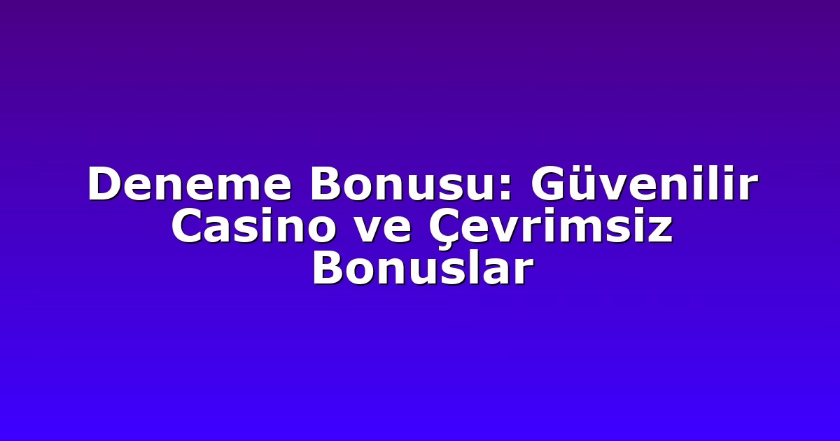 Deneme Bonusu: Güvenilir Casino ve Çevrimsiz Bonuslar