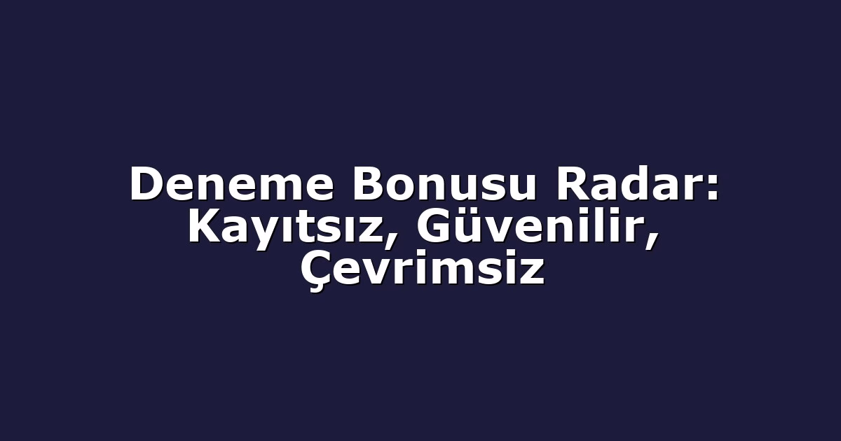 Deneme Bonusu Radar: Kayıtsız, Güvenilir, Çevrimsiz