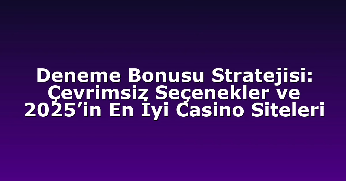 Deneme Bonusu Stratejisi: Çevrimsiz Seçenekler ve 2025’in En İyi Casino Siteleri