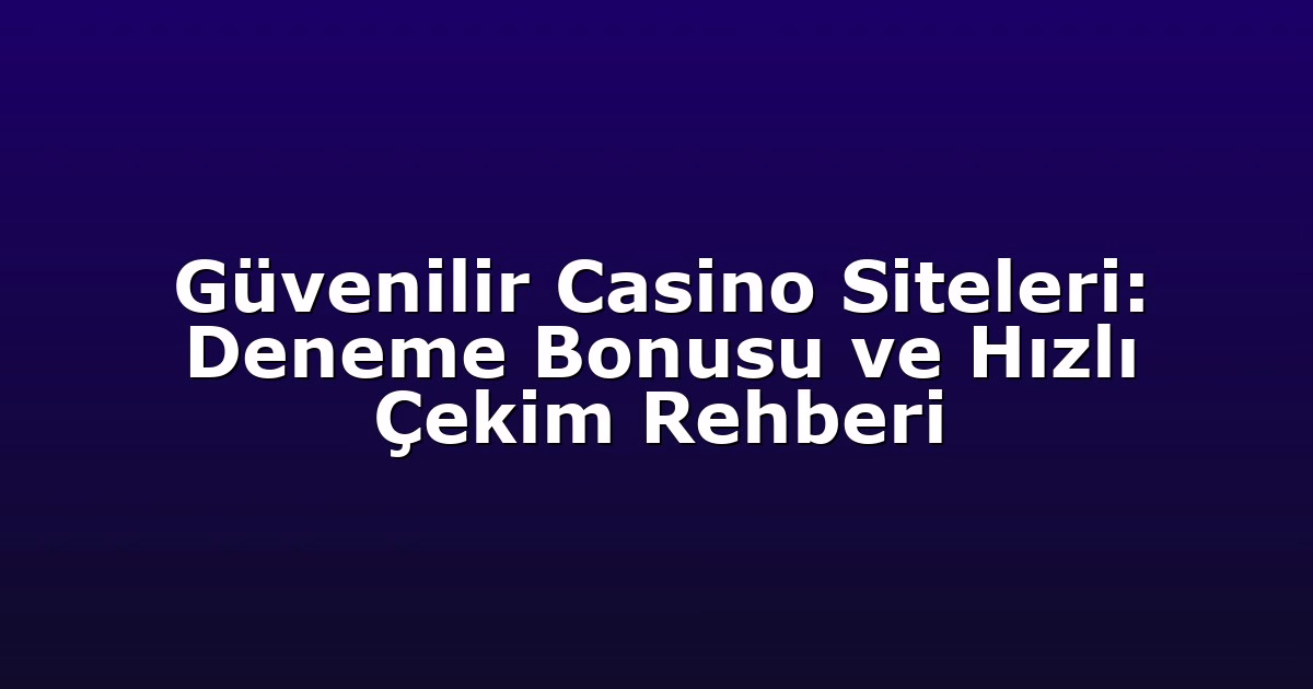 Güvenilir Casino Siteleri: Deneme Bonusu ve Hızlı Çekim Rehberi