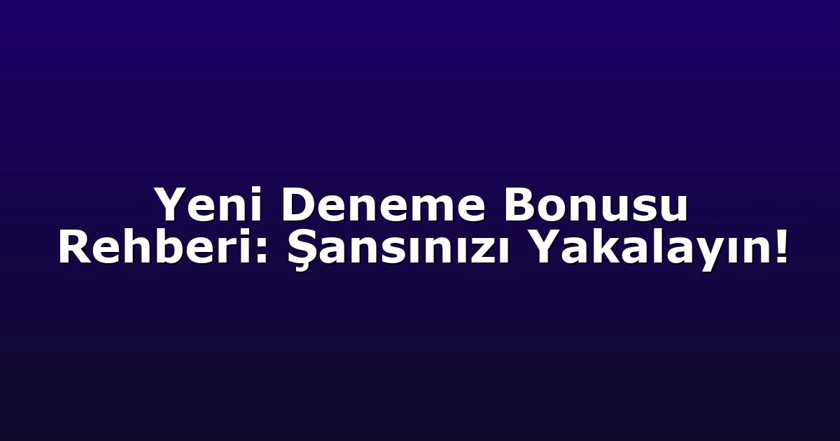 Yeni Deneme Bonusu Rehberi: Şansınızı Yakalayın!