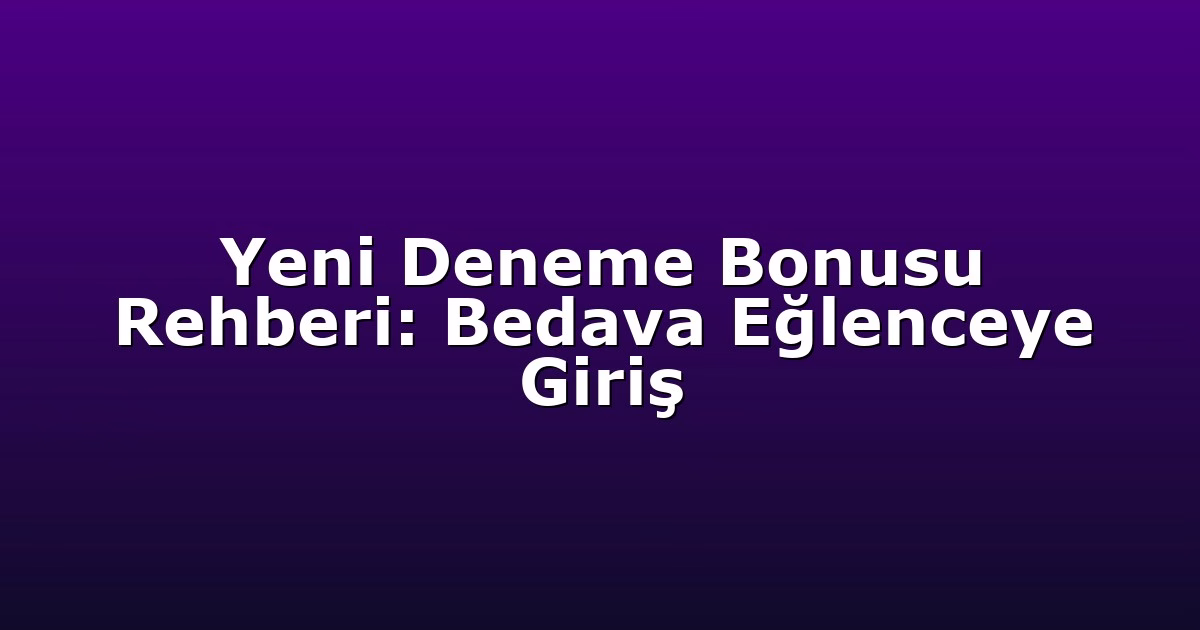 Yeni Deneme Bonusu Rehberi: Bedava Eğlenceye Giriş