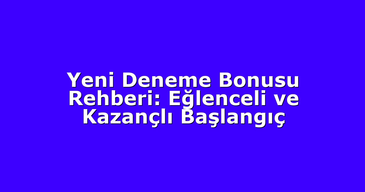 Yeni Deneme Bonusu Rehberi: Eğlenceli ve Kazançlı Başlangıç